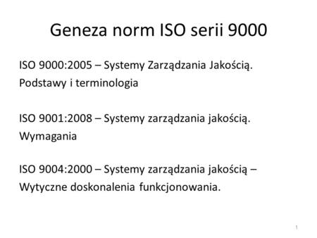 Geneza norm ISO serii 9000 ISO 9000:2005 – Systemy Zarządzania Jakością. Podstawy i terminologia ISO 9001:2008 – Systemy zarządzania jakością. Wymagania.