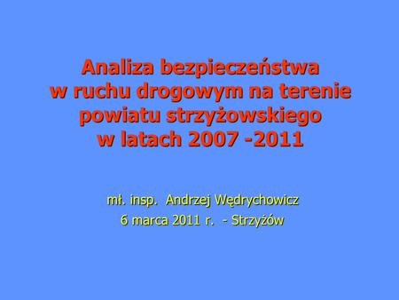 Analiza bezpieczeństwa w ruchu drogowym na terenie powiatu strzyżowskiego w latach 2007 -2011 mł. insp. Andrzej Wędrychowicz mł. insp. Andrzej Wędrychowicz.
