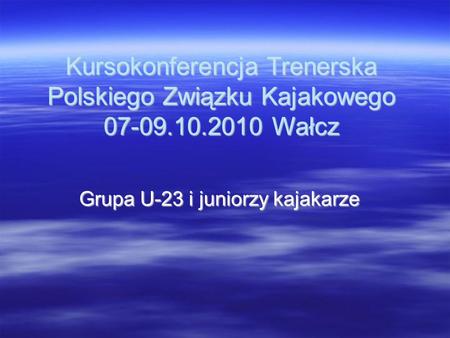 Kursokonferencja Trenerska Polskiego Związku Kajakowego 07-09.10.2010 Wałcz Grupa U-23 i juniorzy kajakarze.