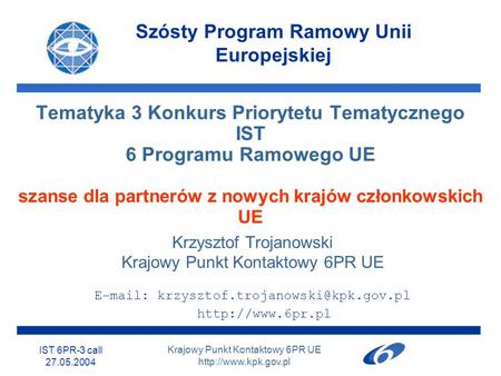 Szósty Program Ramowy Unii Europejskiej IST 6PR-3 call 27.05.2004 Krajowy Punkt Kontaktowy 6PR UE  Tematyka 3 Konkurs Priorytetu Tematycznego.
