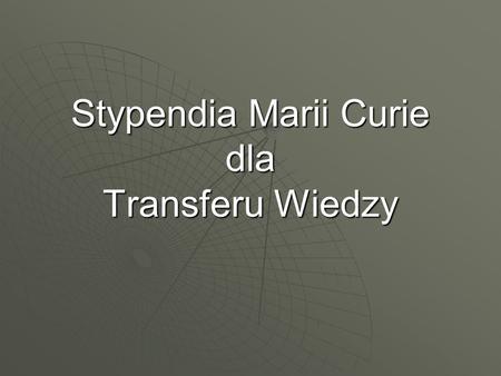 Stypendia Marii Curie dla Transferu Wiedzy. 1. Stypendium Rozwojowe (26,4 mln ) Naukowcy przekazują wiedzę umożliwiającą rozwój potencjału badawczego.