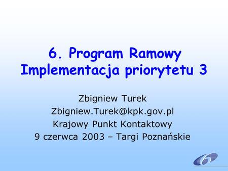 6. Program Ramowy Implementacja priorytetu 3 Zbigniew Turek Krajowy Punkt Kontaktowy 9 czerwca 2003 – Targi Poznańskie.