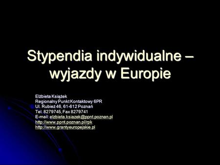 Stypendia indywidualne – wyjazdy w Europie Elżbieta Książek Regionalny Punkt Kontaktowy 6PR Ul. Rubież 46, 61-612 Poznań Tel. 8279745, Fax 8279741 E-mail: