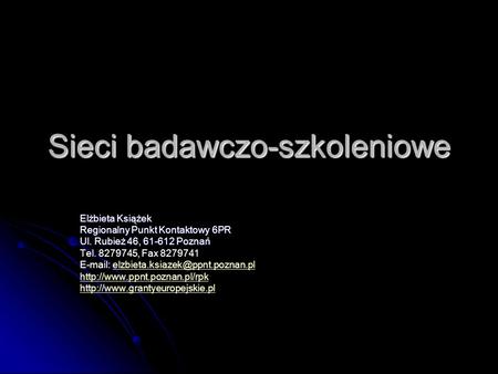 Sieci badawczo-szkoleniowe Elżbieta Książek Regionalny Punkt Kontaktowy 6PR Ul. Rubież 46, 61-612 Poznań Tel. 8279745, Fax 8279741
