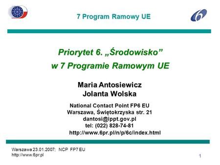 7 Program Ramowy UE Warszawa 23.01.2007; NCP FP7 EU  1 Priorytet 6. Środowisko w 7 Programie Ramowym UE Maria Antosiewicz Jolanta Wolska.