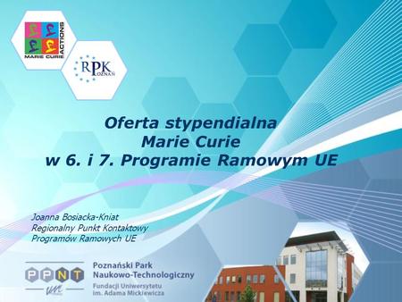 Oferta stypendialna Marie Curie w 6. i 7. Programie Ramowym UE Joanna Bosiacka-Kniat Regionalny Punkt Kontaktowy Programów Ramowych UE.