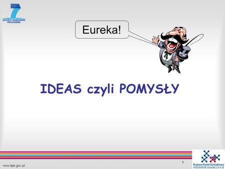 Www.kpk.gov.pl 1 IDEAS czyli POMYSŁY Eureka!. www.kpk.gov.pl 2 O jakie pomysły chodzi? W dowolnej dziedzinie naukowej, ale zgodnie z definicją FRONTIER.