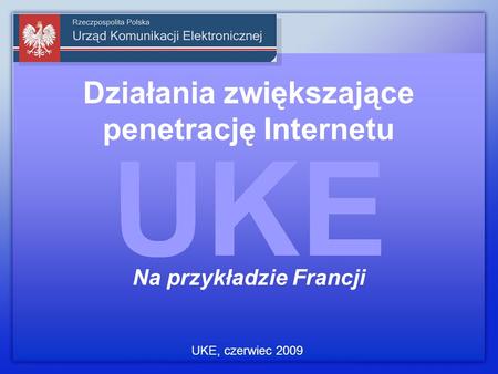 Działania zwiększające penetrację Internetu Na przykładzie Francji UKE, czerwiec 2009.