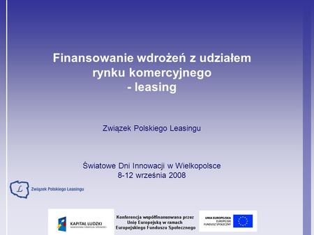 Finansowanie wdrożeń z udziałem rynku komercyjnego - leasing Związek Polskiego Leasingu Światowe Dni Innowacji w Wielkopolsce 8-12 września 2008.