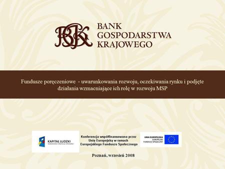 Fundusze poręczeniowe - uwarunkowania rozwoju, oczekiwania rynku i podjęte działania wzmacniające ich rolę w rozwoju MSP Poznań, wrzesień 2008.
