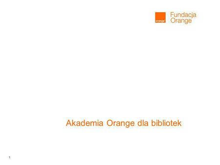 1 Akademia Orange dla bibliotek. 2 Akademia Orange dla bibliotek wprowadzenie Na mocy porozumienia w sprawie utworzenia programu internetyzacji polskich.