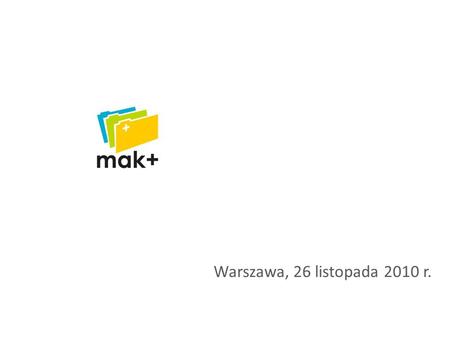 Warszawa, 26 listopada 2010 r.. System MAK+ CEL stworzenie taniego, eleganckiego, łatwego w użyciu, efektywnego, w pełni zintegrowanego, zdalnie zarządzanego.