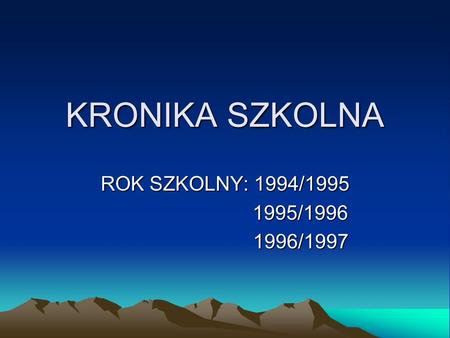 KRONIKA SZKOLNA ROK SZKOLNY: 1994/1995 1995/1996 1996/1997.