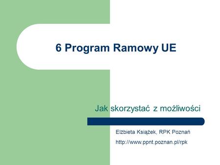 6 Program Ramowy UE Jak skorzystać z możliwości Elżbieta Książek, RPK Poznań