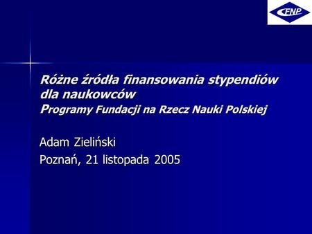 Różne źródła finansowania stypendiów dla naukowców P rogramy Fundacji na Rzecz Nauki Polskiej Adam Zieliński Poznań, 21 listopada 2005.