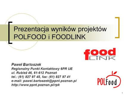 1 Prezentacja wyników projektów POLFOOD i FOODLINK Paweł Bartoszek Regionalny Punkt Kontaktowy 6PR UE ul. Rubież 46, 61-612 Poznań tel.: (61) 827 97 45,