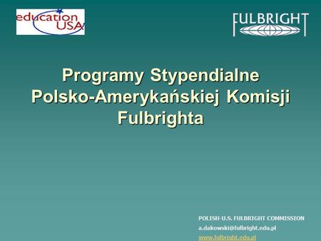 Programy Stypendialne Polsko-Amerykańskiej Komisji Fulbrighta POLISH-U.S. FULBRIGHT COMMISSION