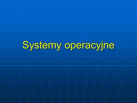 Systemy operacyjne. Co to jest system operacyjny? OS (ang. Operating System) to program, który kontroluje pracę uruchomionych przez użytkownika aplikacji,