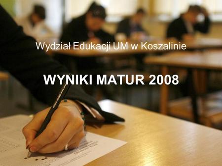 WYNIKI MATUR 2008 Wydział Edukacji UM w Koszalinie.