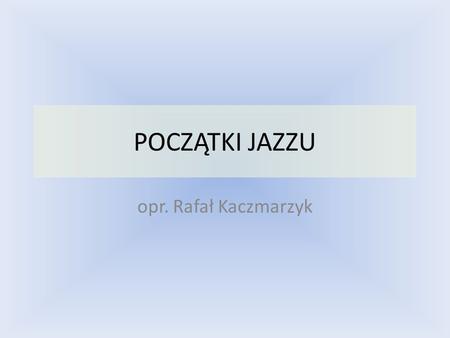 POCZĄTKI JAZZU opr. Rafał Kaczmarzyk.