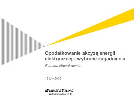 Opodatkowanie akcyzą energii elektrycznej - wybrane zagadnienia Ewelina Nowakowska 19 luty 2009.