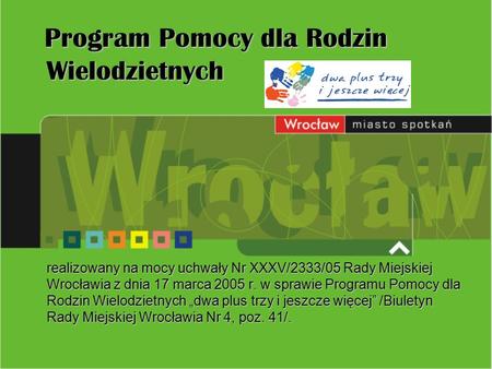 Program Pomocy dla Rodzin Wielodzietnych realizowany na mocy uchwały Nr XXXV/2333/05 Rady Miejskiej Wrocławia z dnia 17 marca 2005 r. w sprawie Programu.