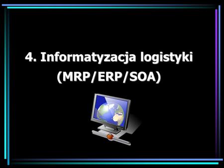 4. Informatyzacja logistyki (MRP/ERP/SOA)