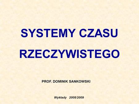 SYSTEMY CZASU RZECZYWISTEGO Wykłady 2008/2009 PROF. DOMINIK SANKOWSKI.