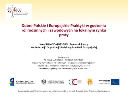 Dobre Polskie i Europejskie Praktyki w godzeniu ról rodzinnych i zawodowych na lokalnym rynku pracy Yves ROLAND-GOSSELIN, Przewodniczący Konfederacji Organizacji.
