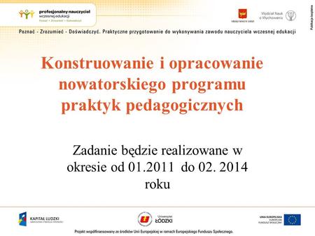 Konstruowanie i opracowanie nowatorskiego programu praktyk pedagogicznych Zadanie będzie realizowane w okresie od 01.2011 do 02. 2014 roku.