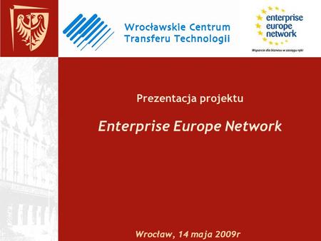 Prezentacja projektu Enterprise Europe Network Wrocław, 14 maja 2009r.