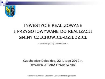 Spotkanie Burmistrza Czechowic-Dziedzic z Przedsiębiorcami INWESTYCJE REALIZOWANE I PRZYGOTOWYWANE DO REALIZACJI GMINY CZECHOWICE-DZIEDZICE - PRZEDSIĘWZIĘCIA.