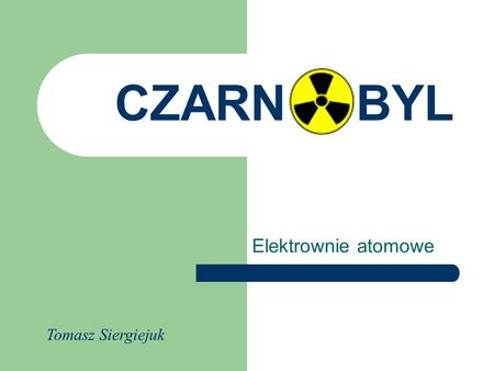 CZARN BYL Elektrownie atomowe Tomasz Siergiejuk.