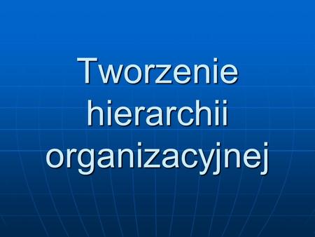 Tworzenie hierarchii organizacyjnej