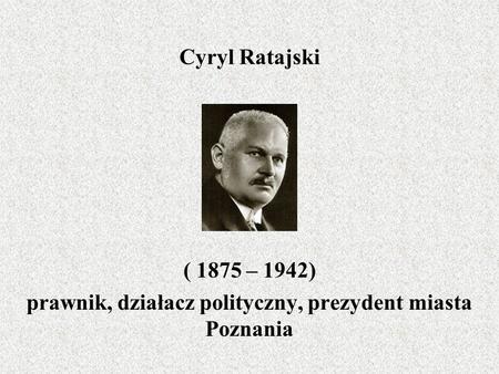 ( 1875 – 1942) prawnik, działacz polityczny, prezydent miasta Poznania