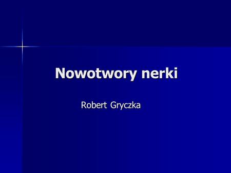 Nowotwory nerki Robert Gryczka.