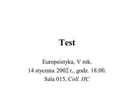Test Europeistyka, V rok. 14 stycznia 2002 r., godz. 18:00. Sala 015, Coll. HC.