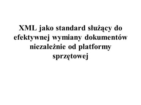 XML jako standard służący do efektywnej wymiany dokumentów niezależnie od platformy sprzętowej.