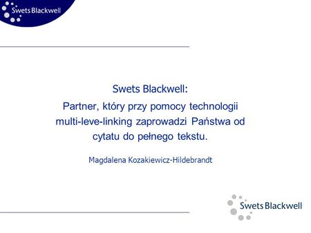 Swets Blackwell: Partner, który przy pomocy technologii multi-leve-linking zaprowadzi Państwa od cytatu do pełnego tekstu. Magdalena Kozakiewicz-Hildebrandt.