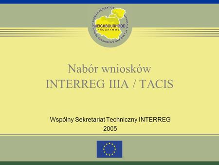 Nabór wniosków INTERREG IIIA / TACIS Wspólny Sekretariat Techniczny INTERREG 2005.