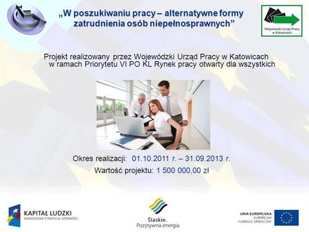 1 Projekt realizowany przez Wojewódzki Urząd Pracy w Katowicach w ramach Priorytetu VI PO KL Rynek pracy otwarty dla wszystkich Okres realizacji: 01.10.2011.