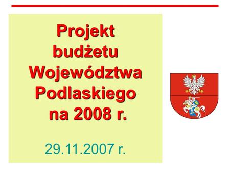 . Projekt budżetu Województwa Podlaskiego na 2008 r. Projekt budżetu Województwa Podlaskiego na 2008 r. 29.11.2007 r.