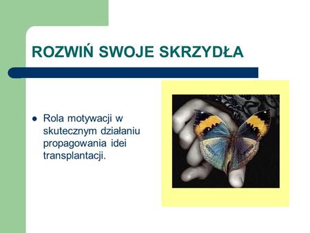 ROZWIŃ SWOJE SKRZYDŁA Rola motywacji w skutecznym działaniu propagowania idei transplantacji.