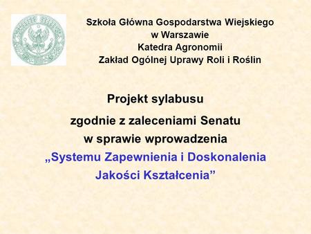Szkoła Główna Gospodarstwa Wiejskiego w Warszawie Katedra Agronomii Zakład Ogólnej Uprawy Roli i Roślin Projekt sylabusu zgodnie z zaleceniami Senatu.