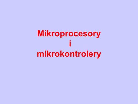 Mikroprocesory i mikrokontrolery. Mikroprocesor – mikrokontroler jednoukładowy Realizuje proste operacje arytmetyczne i logiczne zgodnie z programem działania.