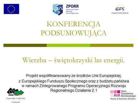 1 KONFERENCJA PODSUMOWUJĄCA Wierzba – świętokrzyski las energii. Projekt współfinansowany ze środków Unii Europejskiej, z Europejskiego Funduszu Społecznego.