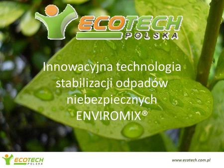 Innowacyjna technologia stabilizacji odpadów niebezpiecznych ENVIROMIX® www.ecotech.com.pl www.ecotech.com.pl.