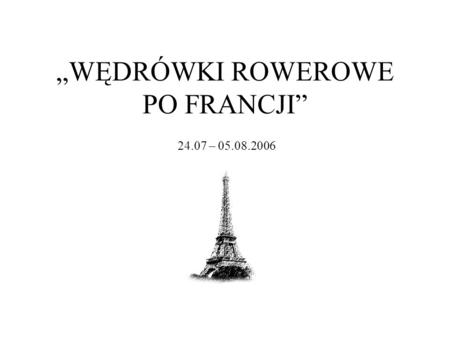 WĘDRÓWKI ROWEROWE PO FRANCJI 24.07 – 05.08.2006. WARSZAWA – DREZNO dzień 1 Wyjeżdżamy autokarem z Warszawy. Przejeżdżamy przez Polskę i zatrzymujemy się