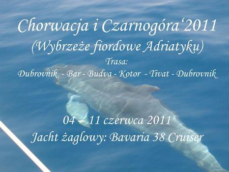 Chorwacja i Czarnogóra‘2011 (Wybrzeże fiordowe Adriatyku) Trasa: Dubrovnik - Bar - Budva - Kotor - Tivat - Dubrovnik 04 – 11 czerwca 2011 Jacht żaglowy: