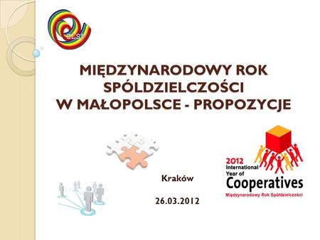MIĘDZYNARODOWY ROK SPÓLDZIELCZOŚCI W MAŁOPOLSCE - PROPOZYCJE Kraków 26.03.2012.